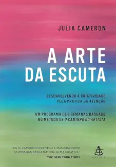 A arte da Escuta: Desenvolvendo a Criatividade pela Prática da Atenção - Julia Cameron