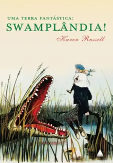 Uma terra fantástica: Swamplândia! - Karen Russell