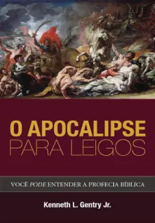 O Apocalipse para leigos: Você pode entender a profecia bíblica - Kenneth Gentry