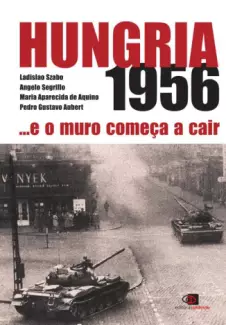 Hungria 1956...e o Muro Começa a Cair  -  Ladislao Pedro Szabo