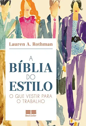 A Bíblia do Estilo: O que Vestir para o Trabalho - Lauren A. Rothman