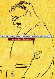 Walter Benjamin, o Marxismo da Melancolia - Leandro Konder