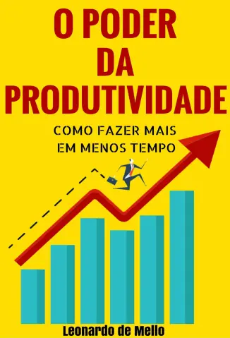 O Poder da Produtividade: Como Fazer Mais Em Menos Tempo - Leonardo de Mello