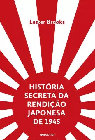 História Secreta da Rendição Japonesa de 1945 : Fim de um Império Milenar  -  Lester Brooks