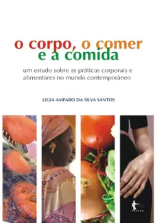 O Corpo, o Comer e a Comida - Ligia Amparo da Silva Santos