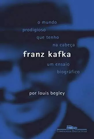Franz Kafka: o Mundo Prodigioso que Tenho Na Cabeça  -  Louis Begley