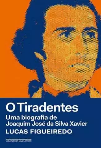 O Tiradentes: uma Biografia de Joaquim José da Silva Xavier  -  Lucas Figueiredo