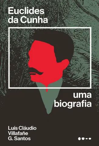Euclides da Cunha: Uma Biografia - Luís Cláudio Villafañe G. Santos