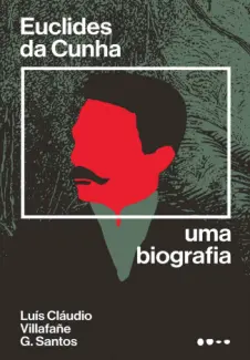 Euclides da Cunha: Uma Biografia - Luís Cláudio Villafañe G. Santos