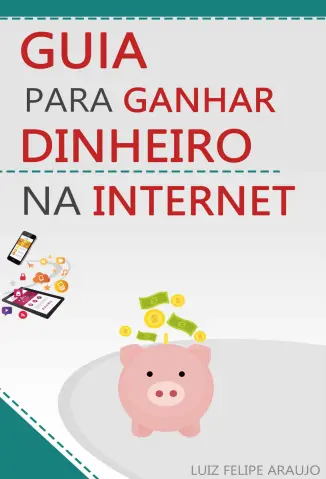 Guia para Ganhar Dinheiro na Internet - Luiz Felipe Araujo