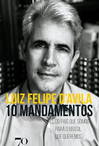 10 Mandamentos : do país que Somos para o Brasil que Queremos - Luiz Felipe D’Avila