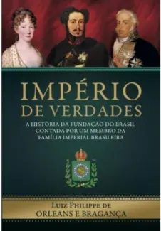 Império de Verdades - Luiz Philippe de Orleans e Bragança