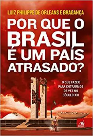 Por que o Brasil é um País Atrasado? - Luiz Philippe de Orleans e Bragança