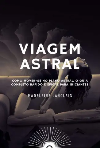 Dicas de Viagem Astral - Madeleine Langlais