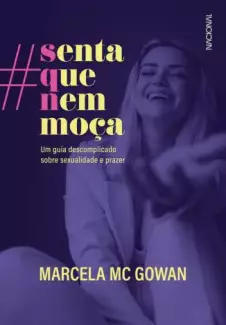 Senta que Nem Moça: um Guia Descomplicado Sobre Sexualidade e Prazer  -  Marcela Mc Gowan