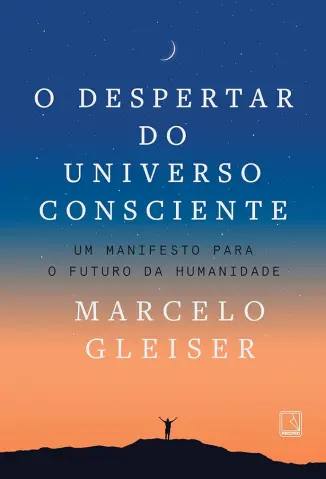 O Despertar do Universo Consciente: um Manifesto para o Futuro da Humanidade / - Marcelo Gleiser