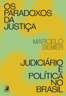 Os Paradoxos da Justiça: Judiciário e Política no Brasil - Marcelo Semer