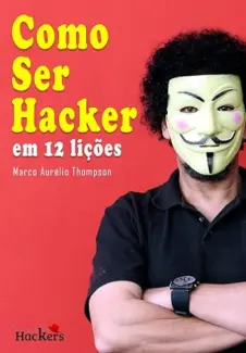 Como Ser Hacker: em 12 Lições - Marco Aurélio  Thompson