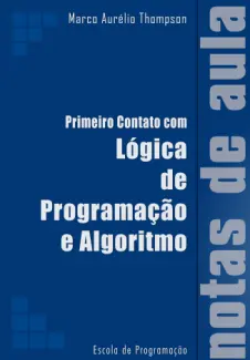 Primeiro Contato com Lógica de Programação e Algoritmos: Notas de Aula - Marco Aurelio Thompson