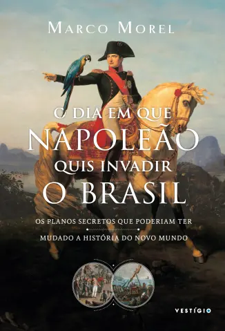 O dia em que Napoleão quis Invadir o Brasil - Marco Morel