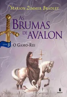 O Gamo Rei - As Brumas de Avalon Vol. 3 - Marion Zimmer Bradley