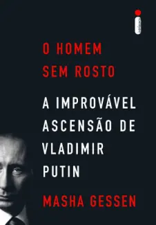 O Homem sem Rosto: A Improvável Ascensão de Vladimir Putin - Masha Gessen