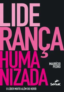 Liderança humanizada o líder muito além do herói - Maurício Pedro