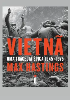 Vietnã: Uma Tragédia Épica - Max Hastings