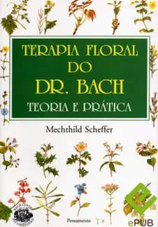 Terapia Floral do Dr. Bach  -  Teoria e Prática  -  Mechthild Scheffer