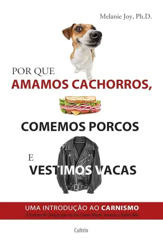 Por que Amamos Cachorros, Comemos Porcos e Vestimos Vacas - Melaine Joy