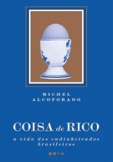 Coisa de Rico: A vida dos Endinheirados Brasileiros - Michel Alcoforado