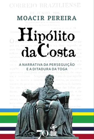 Hipólito da Costa: a Narrativa da Perseguição e a Ditadura da toga - Moacir Pereira