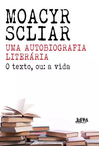 Uma Autobiografia Literária: o Texto, Ou: a Vida  -  Moacyr Scliar