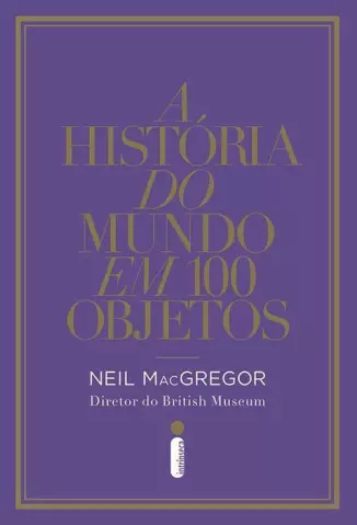 A História do Mundo em 100 Objetos  -  Neil MacGregor