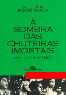 A Sombra das Chuteiras Imortais - Nelson Rodrigues