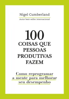 100 coisas que pessoas produtivas fazem - Nigel Cumberland