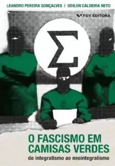 O Fascismo Em Camisas Verdes: do Integralismo Ao Neointegralismo  -  Odilon Caldeira Neto