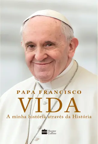 Vida: A Minha História Através da História - Papa Francisco