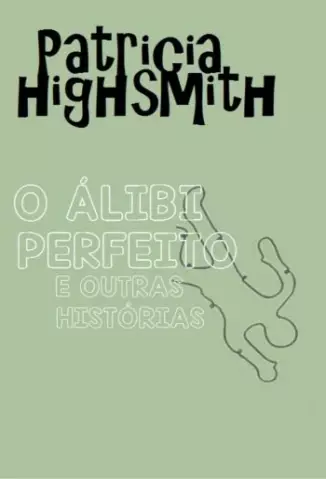 O Álibi Perfeito e Outras Histórias - Patricia Highsmith