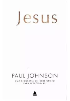 Jesus  -  uma Biografia de Jesus Cristo para o Século Xxi  -  Paul Johnson