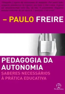 Pedagogia da Autonomia Saberes Necessários à Prática Educativa - Paulo Freire