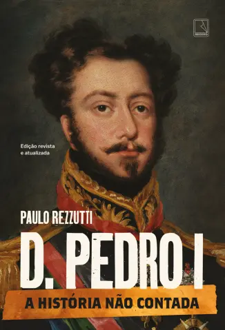 D. Pedro I: A História não Contada - Paulo Rezzutti