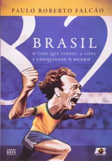 Brasil 82 - O time que Perdeu a copa e Conquistou o Mundo - Paulo Roberto Falcão