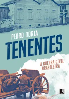 Tenentes: a guerra civil brasileira - Pedro Doria