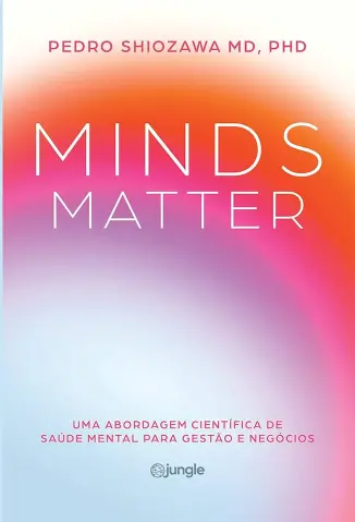 Minds Matter: uma Abordagem Científica de Saúde Mental para Gestão e Negócios - Pedro Shiozawa