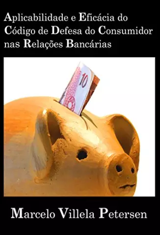 Aplicabilidade e Eficácia do Código de Defesa do Consumidor nas Relações Bancárias - Petersen, Marcelo