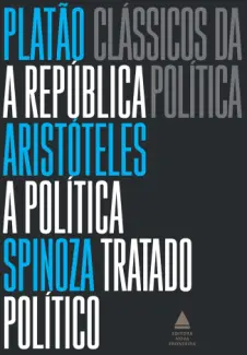 Clássicos da Política: A Política e Tratado Político - Platão, Aristóteles e Spinoza