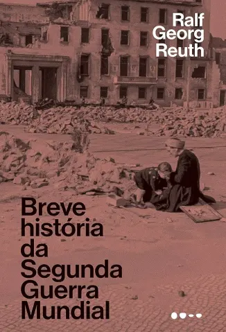 Breve história da Segunda Guerra Mundial - Ralf Georg Reuth