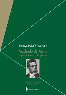 Machado de Assis: a Pirâmide e o Trapézio  -  Raymundo Faoro
