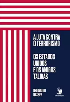 A Luta Contra o Terrorismo: Os Estados Unidos e Os Amigos Talibãs  -  Reginaldo Nasser